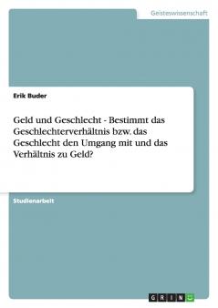 Geld und Geschlecht - Bestimmt das Geschlechterverhältnis bzw. das Geschlecht den Umgang mit und das Verhältnis zu Geld?