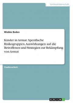 Kinder in Armut. Spezifische Risikogruppen Auswirkungen auf die Betroffenen und Strategien zur Bekämpfung von Armut
