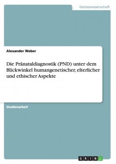 Die Pränataldiagnostik (PND) unter dem Blickwinkel humangenetischer elterlicher und ethischer Aspekte