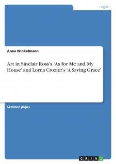 Art in Sinclair Ross's 'As for Me and My House' and Lorna Crozier's 'A Saving Grace'