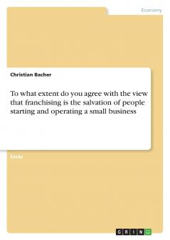 To what extent do you agree with the view that franchising is the salvation of people starting and operating a small business