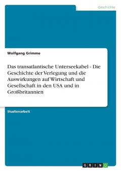 Das transatlantische Unterseekabel - Die Geschichte der Verlegung und die Auswirkungen auf Wirtschaft und Gesellschaft in den USA und in Großbritannien