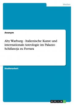 Aby Warburg - Italienische Kunst und internationale Astrologie im Palazzo Schifanoja zu Ferrara