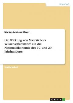Die Wirkung von Max Webers Wissenschaftslehre auf die Nationalökonomie des 19. und 20. Jahrhunderts