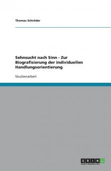 Sehnsucht nach Sinn - Zur Biografisierung der individuellen Handlungsorientierung