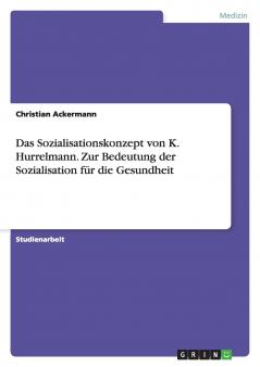 Das Sozialisationskonzept von K. Hurrelmann. Zur Bedeutung der Sozialisation für die Gesundheit