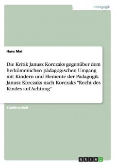 Die Kritik Janusz Korczaks gegenüber dem herkömmlichen pädagogischen Umgang mit Kindern und Elemente der Pädagogik Janusz Korczaks  nach Korczaks Recht des Kindes auf Achtung