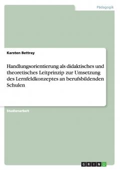 Handlungsorientierung als didaktisches und theoretisches Leitprinzip zur Umsetzung des Lernfeldkonzeptes an berufsbildenden Schulen
