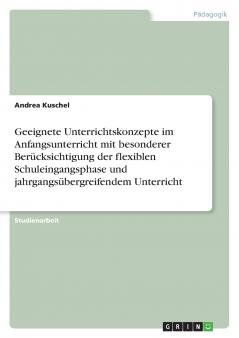 Geeignete Unterrichtskonzepte im Anfangsunterricht mit besonderer Berücksichtigung der flexiblen Schuleingangsphase und jahrgangsübergreifendem Unterricht