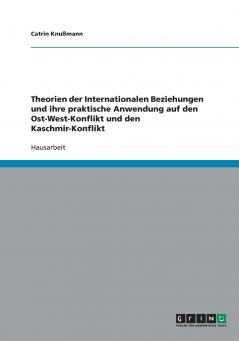 Theorien der Internationalen Beziehungen und ihre praktische Anwendung auf den Ost-West-Konflikt und den Kaschmir-Konflikt