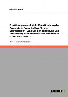 Funktionieren und Nicht-Funktionieren des Apparats in Franz Kafkas In der Strafkolonie - Analyse der Bedeutung und Auswirkung des Einsatzes eines technischen Folterinstruments