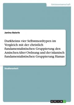 Durkheims vier Selbstmordtypen im Vergleich mit der christlich fundamentalistischen Gruppierung den Amischen Alter Ordnung und der islamisch fundamentalistischen Gruppierung Hamas
