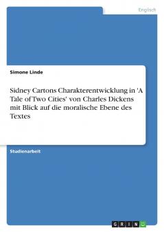 Sidney Cartons Charakterentwicklung in 'A Tale of Two Cities' von Charles Dickens mit Blick auf die moralische Ebene des Textes