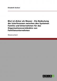 Blut ist dicker als Wasser. Die Bedeutung der Interferenzen zwischen den Systemen Familie und Unternehmen für das Organisationsverständnis von Familienunternehmen