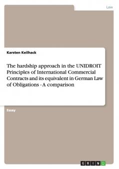 The hardship approach in the UNIDROIT Principles of International Commercial Contracts and its equivalent in German Law of Obligations -  A comparison