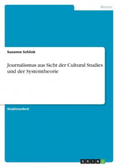 Journalismus aus Sicht der Cultural Studies und der Systemtheorie