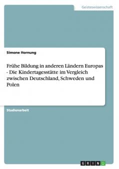 Frühe Bildung in anderen Ländern Europas - Die Kindertagesstätte im Vergleich zwischen Deutschland Schweden und Polen