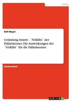 Gründung Israels - ´NAKBA´ der Palästinenser. Die Auswirkungen der ´NAKBA´ für die Palästinenser