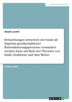 Betrachtungen inwieweit ein Suizid als Ergebnis gesellschaftlicher Rationalisierungsprozesse verstanden werden kann auf Basis der Theorien von Emile Durkheim und Max Weber