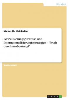Globalisierungsprozesse und Internationalisierungsstrategien - Profit durch Ausbeutung?