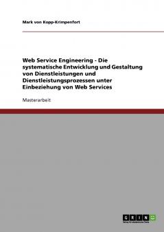 Web Service Engineering - Die systematische Entwicklung und Gestaltung von Dienstleistungen und Dienstleistungsprozessen unter Einbeziehung von Web Services