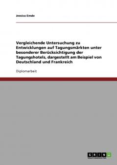 Vergleichende Untersuchung zu Entwicklungen auf Tagungsmärkten unter besonderer Berücksichtigung der Tagungshotels dargestellt am Beispiel von Deutschland und Frankreich