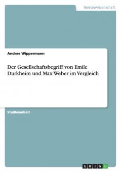Der Gesellschaftsbegriff von Emile Durkheim und Max Weber im Vergleich