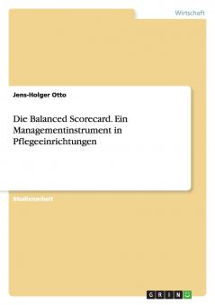 Die Balanced Scorecard. Ein Managementinstrument in Pflegeeinrichtungen