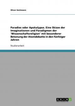 Paradies oder Apokalypse. Eine Skizze der Imaginationen und Paradigmen der 'Wissenschaftsreligion' mit besonderer Betonung der Atomdebatte in den fünfziger Jahren