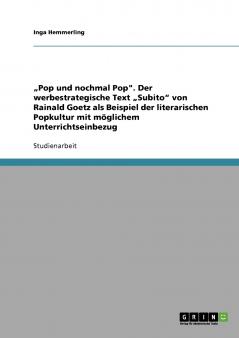 „Pop und nochmal Pop. Der werbestrategische Text „Subito von Rainald Goetz als Beispiel der literarischen Popkultur mit möglichem Unterrichtseinbezug