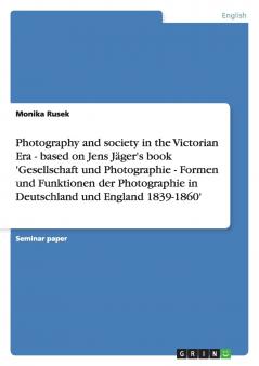 Photography and society in the Victorian Era - based on Jens Jäger's book 'Gesellschaft und Photographie - Formen und Funktionen der Photographie in Deutschland und England 1839-1860'