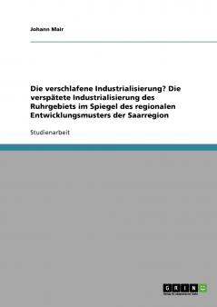Die verschlafene Industrialisierung? Die versp��tete Industrialisierung des Ruhrgebiets im Spiegel des regionalen Entwicklungsmusters der Saarregion