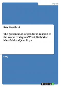 The presentation of gender in relation to the works of Virginia Woolf Katherine Mansfield and Jean Rhys