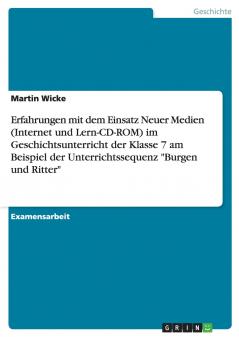 Erfahrungen mit dem Einsatz Neuer Medien (Internet und Lern-CD-ROM) im Geschichtsunterricht der Klasse 7 am Beispiel der Unterrichtssequenz Burgen und Ritter