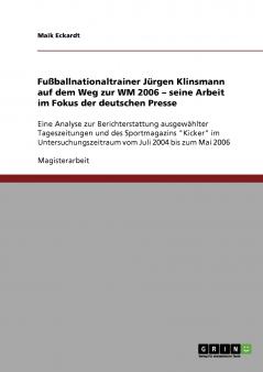 Fußballnationaltrainer Jürgen Klinsmann auf dem Weg zur WM 2006. Seine Arbeit im Fokus der deutschen Presse
