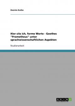 Hier sitz ich forme Worte - Goethes Prometheus unter sprachwissenschaftlichen Aspekten