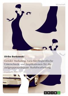Gender Marketing. Geschlechtspezifische Unterschiede und Implikationen für die zielgruppenadäquate Marktbearbeitung