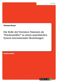 Die Rolle der Vereinten Nationen als Friedensstifter in einem anarchischen System internationaler Beziehungen