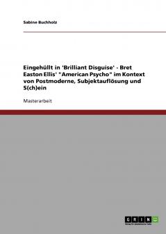 Eingehüllt in 'Brilliant Disguise' - Bret Easton Ellis' American Psycho im Kontext von Postmoderne Subjektauflösung und S(ch)ein