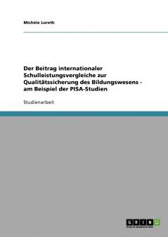 Der Beitrag internationaler Schulleistungsvergleiche zur Qualitätssicherung des Bildungswesens - am Beispiel der PISA-Studien