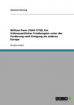 William Penn (1644-1718). Ein frühneuzeitlicher Friedensplan unter der Forderung nach Einigung als anderes Europa