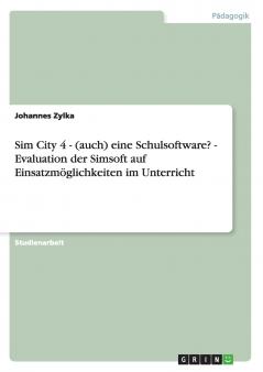 Sim City 4 - (auch) eine Schulsoftware?  -  Evaluation der Simsoft auf Einsatzmöglichkeiten im Unterricht