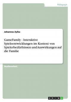 GameFamily  -  Interaktive Spieleentwicklungen im Kontext von Spielerbedürfnissen und Auswirkungen auf die Familie