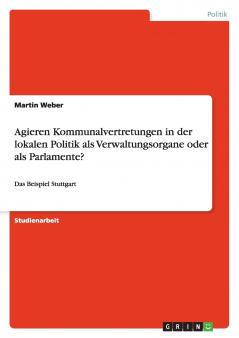 Agieren Kommunalvertretungen in der lokalen Politik als Verwaltungsorgane oder als Parlamente?