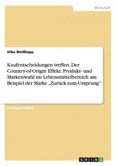 Kaufentscheidungen treffen. Der Country-of-Origin Effekt. Produkt- und Markenwahl im Lebensmittelbereich am Beispiel der Marke „Zurück-zum-Ursprung