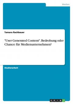 User Generated Content. Bedrohung oder Chance für Medienunternehmen?