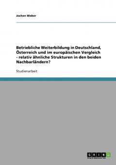 Betriebliche Weiterbildung in Deutschland Österreich und im europäischen Vergleich - relativ ähnliche Strukturen in den beiden Nachbarländern?