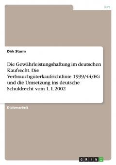 Die Gewährleistungshaftung im deutschen Kaufrecht. Die Verbrauchgüterkaufrichtlinie 1999/44/EG und die Umsetzung ins deutsche Schuldrecht vom 1.1.2002