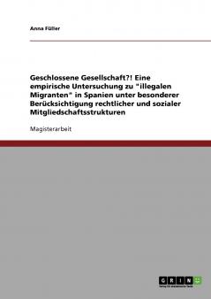 Geschlossene Gesellschaft?! Eine empirische Untersuchung zu illegalen Migranten in Spanien unter besonderer Berücksichtigung rechtlicher und sozialer Mitgliedschaftsstrukturen