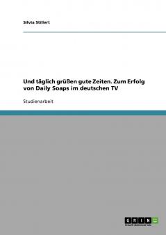Und täglich grüßen gute Zeiten. Zum Erfolg von Daily Soaps im deutschen TV